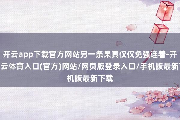 开云app下载官方网站另一条果真仅仅免强连着-开yun云体育入口(官方)网站/网页版登录入口/手机版最新下载