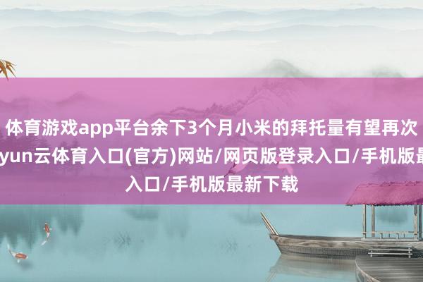 体育游戏app平台余下3个月小米的拜托量有望再次提高-开yun云体育入口(官方)网站/网页版登录入口/手机版最新下载