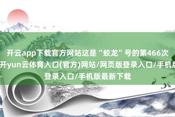 开云app下载官方网站这是“蛟龙”号的第466次下潜功课-开yun云体育入口(官方)网站/网页版登录入口/手机版最新下载